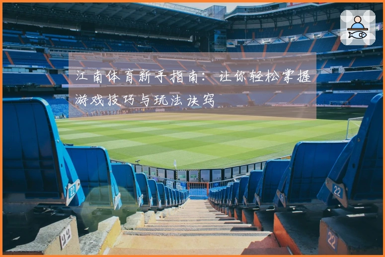 江南体育新手指南：让你轻松掌握游戏技巧与玩法诀窍