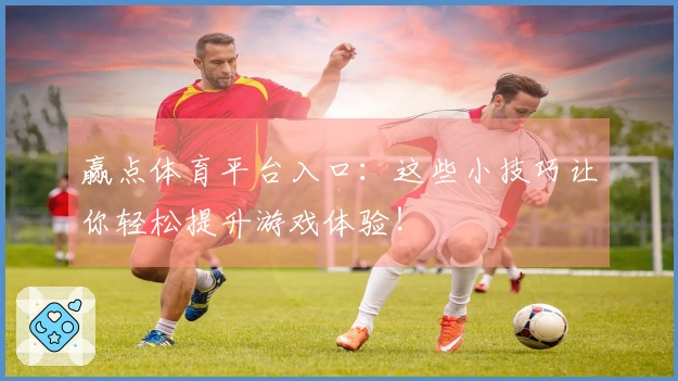 赢点体育平台入口：这些小技巧让你轻松提升游戏体验！