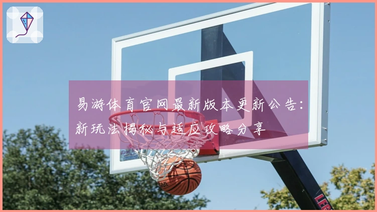 易游体育官网最新版本更新公告：新玩法揭秘与适应攻略分享