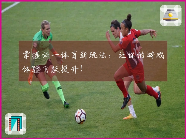 掌握必一体育新玩法，让你的游戏体验飞跃提升！