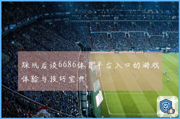 踩坑后谈6686体育平台入口的游戏体验与技巧宝典