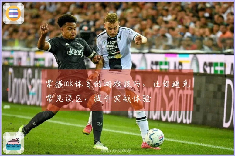 掌握mk体育的游戏技巧，让你避免常见误区，提升实战体验