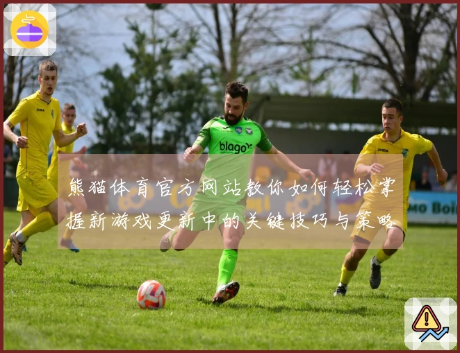 熊猫体育官方网站教你如何轻松掌握新游戏更新中的关键技巧与策略
