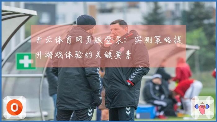 开云体育网页版登录：实测策略提升游戏体验的关键要素