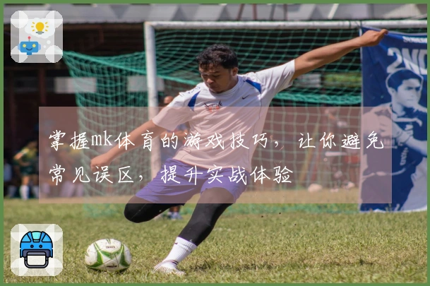 掌握mk体育的游戏技巧，让你避免常见误区，提升实战体验